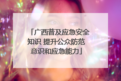 广西普及应急安全知识 提升公众防范意识和应急能力