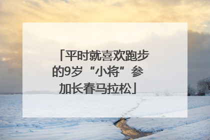 平时就喜欢跑步的9岁“小将”参加长春马拉松