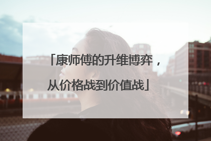 康师傅的升维博弈，从价格战到价值战