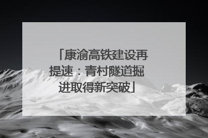 康渝高铁建设再提速：青村隧道掘进取得新突破