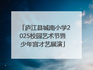 庐江县城南小学2025校园艺术节暨少年宫才艺展演