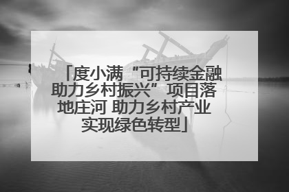 度小满“可持续金融助力乡村振兴”项目落地庄河 助力乡村产业实现绿色转型