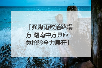 强降雨致道路塌方 湖南中方县应急抢险全力展开