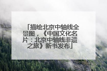 描绘北京中轴线全景图，《中国文化名片：北京中轴线非遗之旅》新书发布