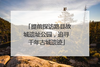 提前探访路县故城遗址公园，追寻千年古城遗迹