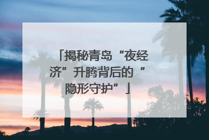 揭秘青岛“夜经济”升腾背后的“隐形守护”