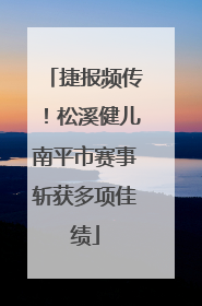 捷报频传！松溪健儿南平市赛事斩获多项佳绩