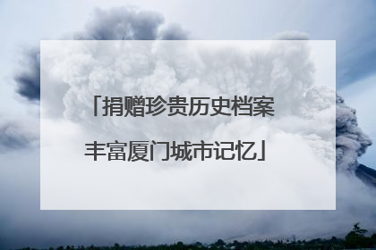 捐赠珍贵历史档案 丰富厦门城市记忆