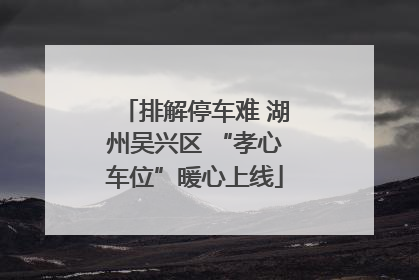 排解停车难 湖州吴兴区 “孝心车位”暖心上线