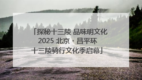 探秘十三陵 品味明文化 2025 北京・昌平环十三陵骑行文化季启幕