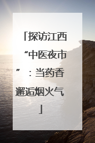 探访江西“中医夜市”：当药香邂逅烟火气