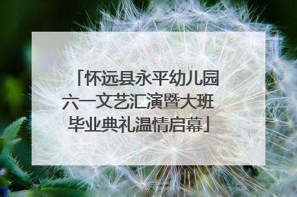 怀远县永平幼儿园六一文艺汇演暨大班毕业典礼温情启幕