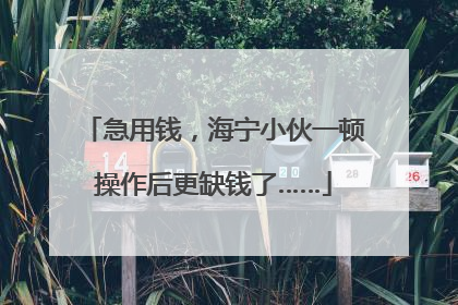 急用钱，海宁小伙一顿操作后更缺钱了……