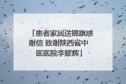 患者家属送锦旗感谢信 致谢陕西省中医医院李耀辉