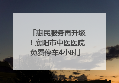 惠民服务再升级！襄阳市中医医院免费停车4小时