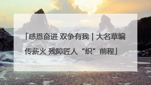 感恩奋进 双争有我｜大名草编传薪火 残障匠人“织”前程