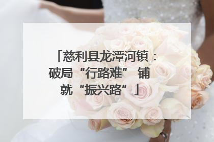 慈利县龙潭河镇：破局“行路难” 铺就“振兴路”