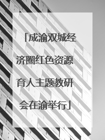 成渝双城经济圈红色资源育人主题教研会在渝举行