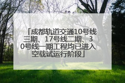成都轨道交通10号线三期、17号线二期、30号线一期工程均已进入空载试运行阶段