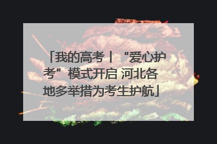 我的高考丨“爱心护考”模式开启 河北各地多举措为考生护航