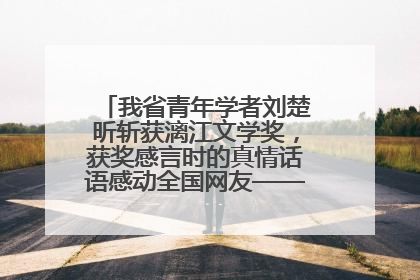 我省青年学者刘楚昕斩获漓江文学奖，获奖感言时的真情话语感动全国网友——如果有一天我的书获奖了，我一定要把我们的故事说出来