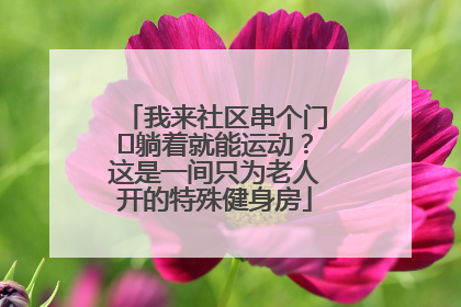 我来社区串个门⑯躺着就能运动？这是一间只为老人开的特殊健身房