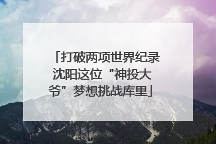 打破两项世界纪录 沈阳这位“神投大爷”梦想挑战库里