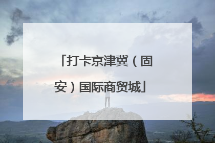 打卡京津冀（固安）国际商贸城