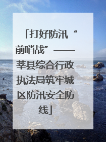 打好防汛“前哨战”——莘县综合行政执法局筑牢城区防汛安全防线