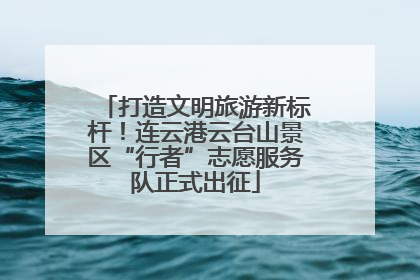 打造文明旅游新标杆！连云港云台山景区“行者”志愿服务队正式出征