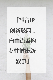 抖音IP创新破局，自由点重构女性健康新叙事