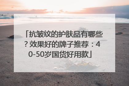 抗皱纹的护肤品有哪些？效果好的牌子推荐：40-50岁国货好用款