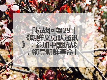 抗战回望29︱《朝鲜义勇队通讯》：参加中国抗战，领导朝鲜革命