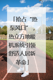 抢占“热泵风口”，热立方地暖机系统引领舒适人居新革命