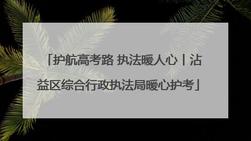 护航高考路 执法暖人心丨沾益区综合行政执法局暖心护考