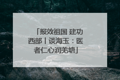 报效祖国 建功西部丨谈海玉：医者仁心润羌塘