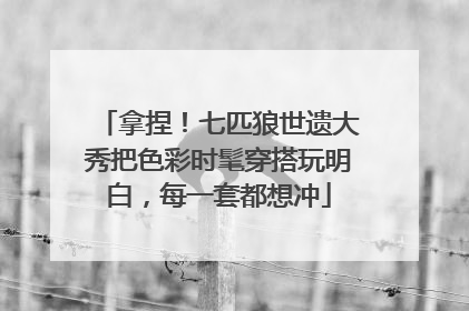 拿捏！七匹狼世遗大秀把色彩时髦穿搭玩明白，每一套都想冲