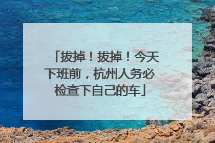 拔掉！拔掉！今天下班前，杭州人务必检查下自己的车