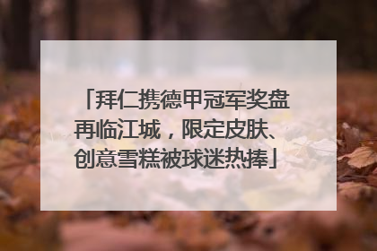 拜仁携德甲冠军奖盘再临江城，限定皮肤、创意雪糕被球迷热捧