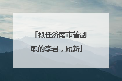 拟任济南市管副职的李君，履新