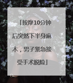 按摩10分钟后突然下半身麻木，男子紧急接受手术脱险