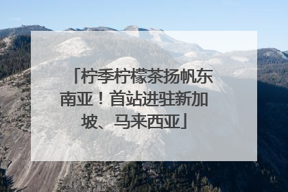 柠季柠檬茶扬帆东南亚！首站进驻新加坡、马来西亚
