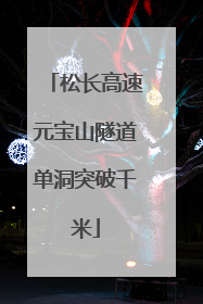松长高速元宝山隧道单洞突破千米