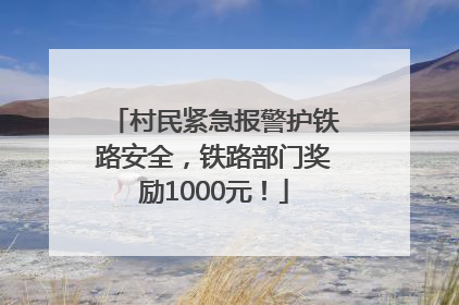 村民紧急报警护铁路安全，铁路部门奖励1000元！