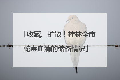 收藏、扩散！桂林全市蛇毒血清的储备情况