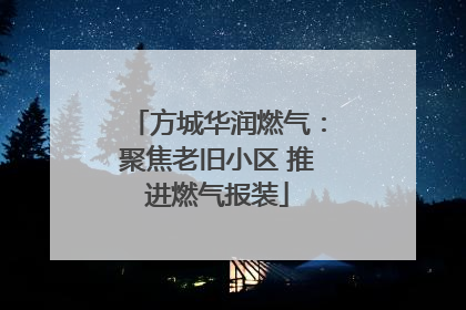 方城华润燃气：聚焦老旧小区 推进燃气报装
