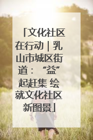 文化社区在行动｜乳山市城区街道：“益”起赶集 绘就文化社区新图景