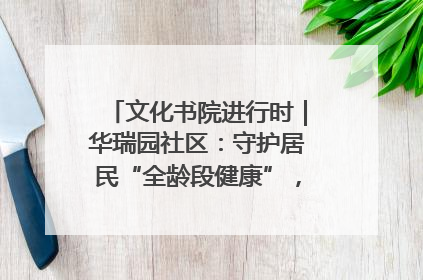 文化书院进行时｜华瑞园社区：守护居民“全龄段健康”，“圈”出幸福感