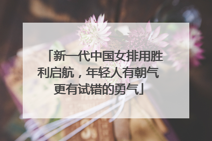新一代中国女排用胜利启航，年轻人有朝气更有试错的勇气