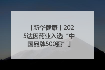 新华健康丨2025达因药业入选“中国品牌500强”